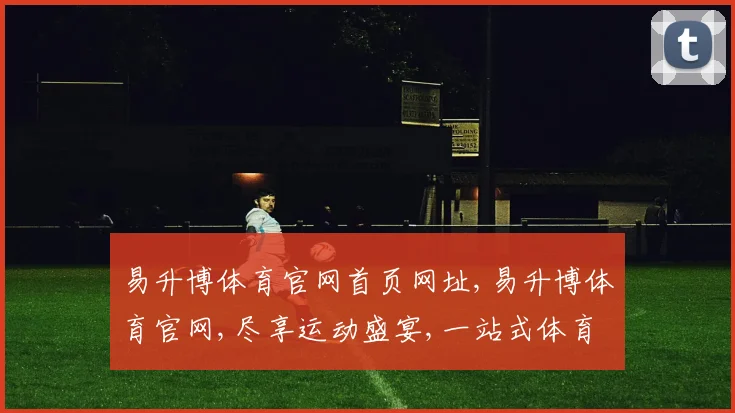 易升博体育官网首页网址,易升博体育官网,尽享运动盛宴,一站式体育资讯平台