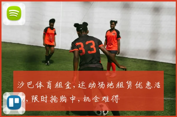 沙巴体育租金,运动场地租赁优惠活动,限时抢购中,机会难得