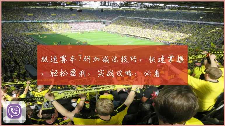 极速赛车7码加减法技巧，快速掌握，轻松盈利，实战攻略，必看