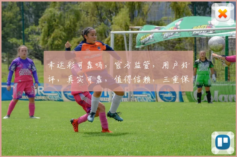 幸运彩可靠吗，官方监管，用户好评，真实可靠，值得信赖，三重保障，让您安心投注