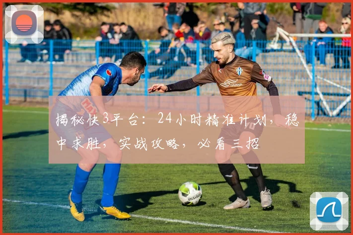 揭秘快3平台：24小时精准计划，稳中求胜，实战攻略，必看三招