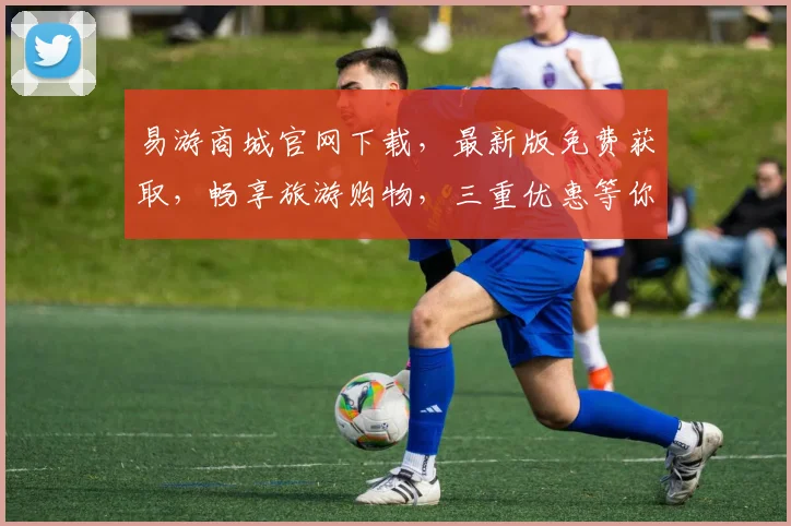 易游商城官网下载，最新版免费获取，畅享旅游购物，三重优惠等你来拿，立即下载