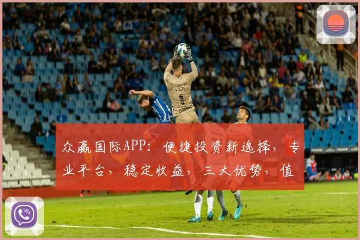 众赢国际APP：便捷投资新选择，专业平台，稳定收益，三大优势，值得信赖