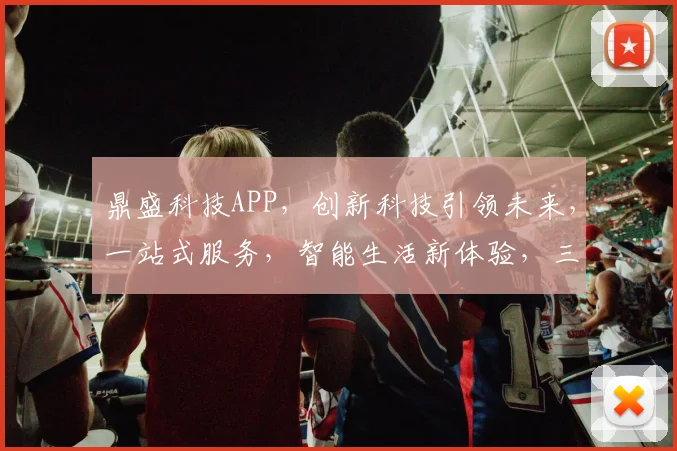 鼎盛科技APP，创新科技引领未来，一站式服务，智能生活新体验，三重惊喜等你来