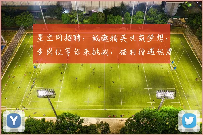 星空网招聘，诚邀精英共筑梦想，多岗位等你来挑战，福利待遇优厚，快来加入我们吧，共赴星辰大海